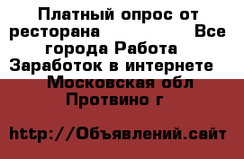 Платный опрос от ресторана Burger King - Все города Работа » Заработок в интернете   . Московская обл.,Протвино г.